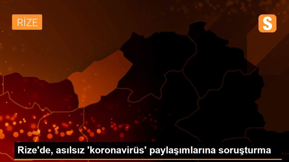Rize\'de, asılsız \'koronavirüs\' paylaşımlarına soruşturma