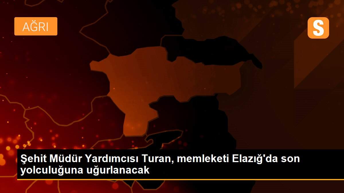 Şehit Müdür Yardımcısı Turan, memleketi Elazığ\'da son yolculuğuna uğurlanacak