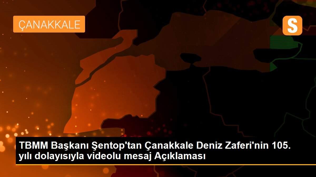 TBMM Başkanı Şentop\'tan Çanakkale Deniz Zaferi\'nin 105. yılı dolayısıyla videolu mesaj Açıklaması