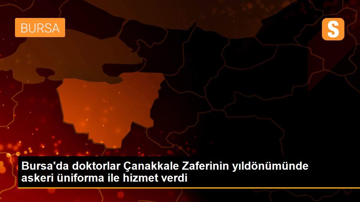 Bursa\'da doktorlar Çanakkale Zaferinin yıldönümünde askeri üniforma ile hizmet verdi