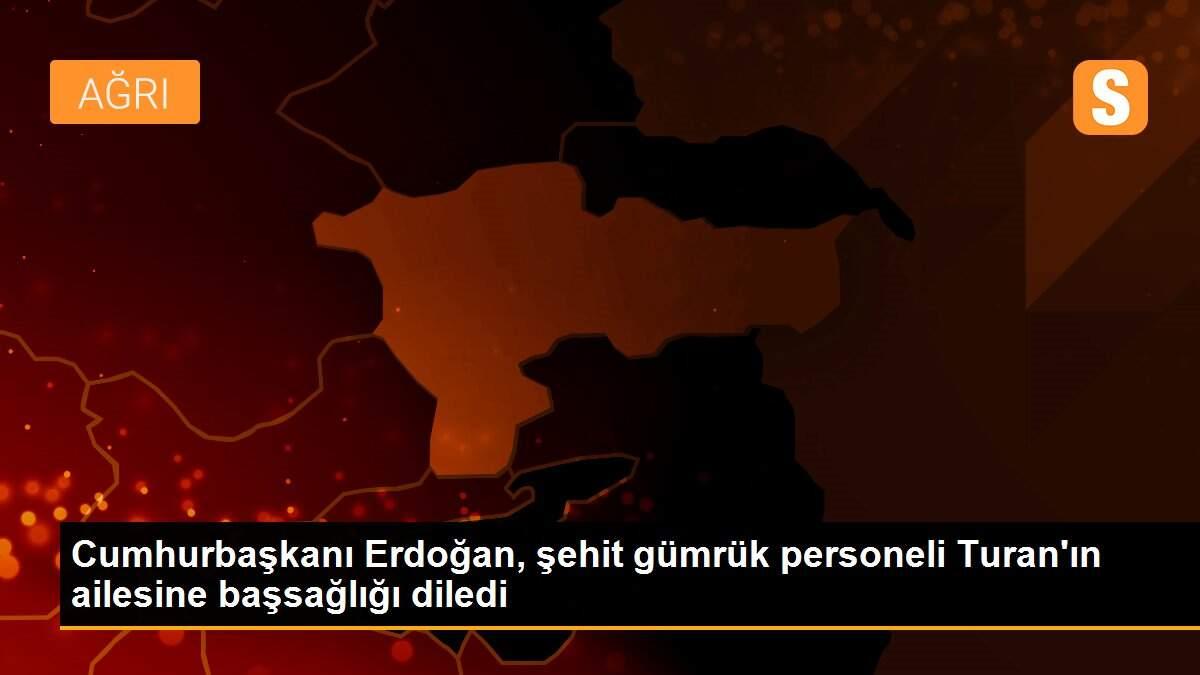 Cumhurbaşkanı Erdoğan, şehit gümrük personeli Turan\'ın ailesine başsağlığı diledi