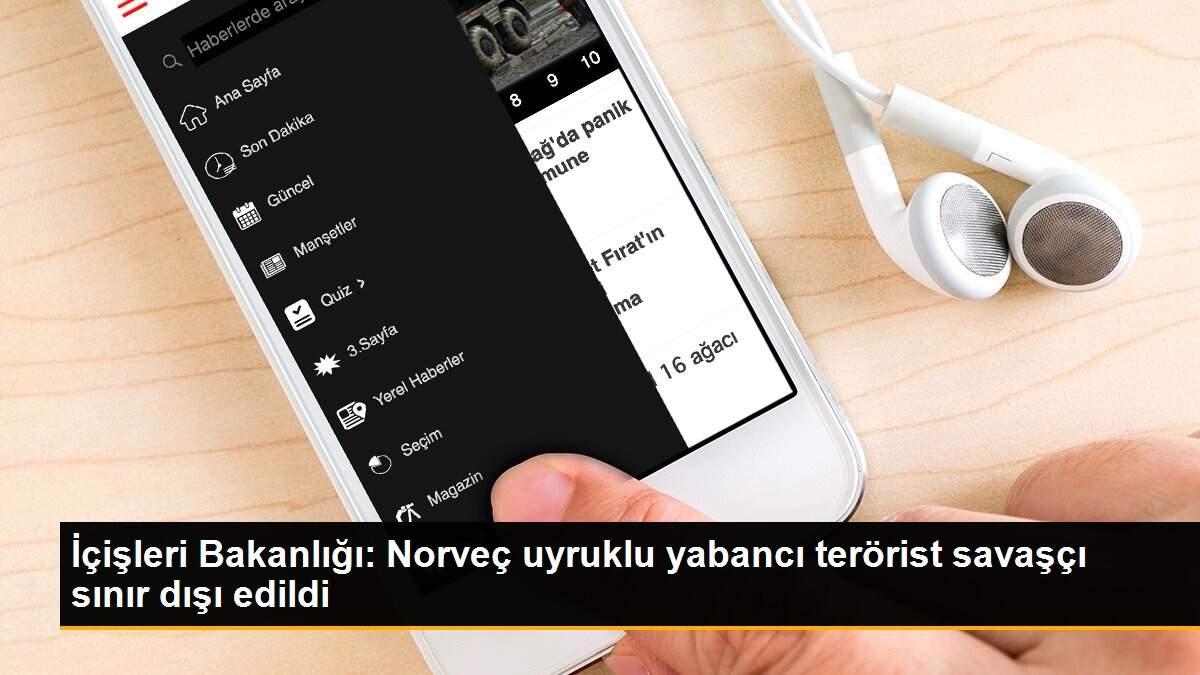 İçişleri Bakanlığı: Norveç uyruklu yabancı terörist savaşçı sınır dışı edildi
