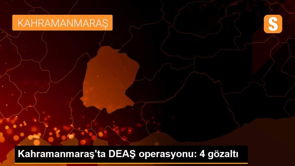 Kahramanmaraş\'ta DEAŞ operasyonu: 4 gözaltı