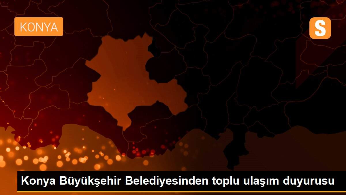 Konya Büyükşehir Belediyesinden toplu ulaşım duyurusu