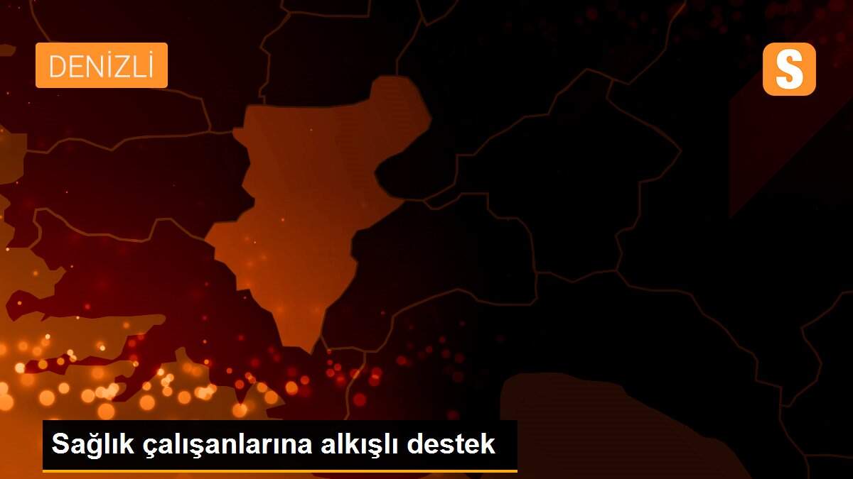 Sağlık çalışanlarına alkışlı destek