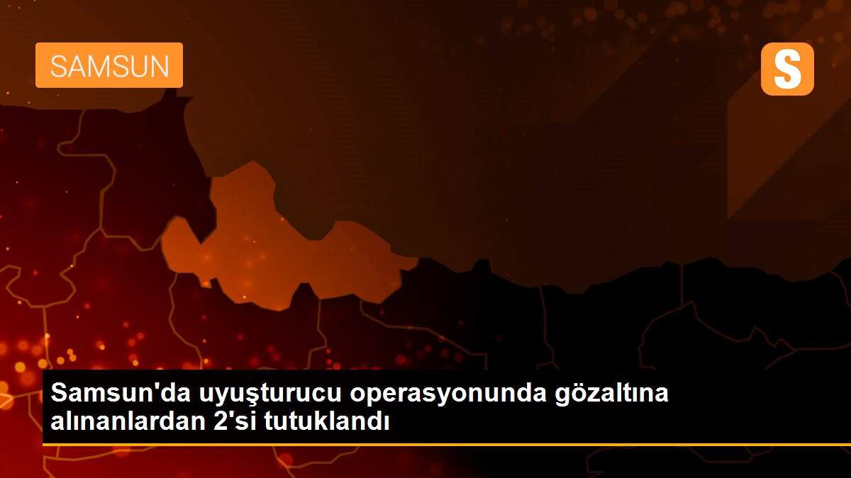 Samsun\'da uyuşturucu operasyonunda gözaltına alınanlardan 2\'si tutuklandı