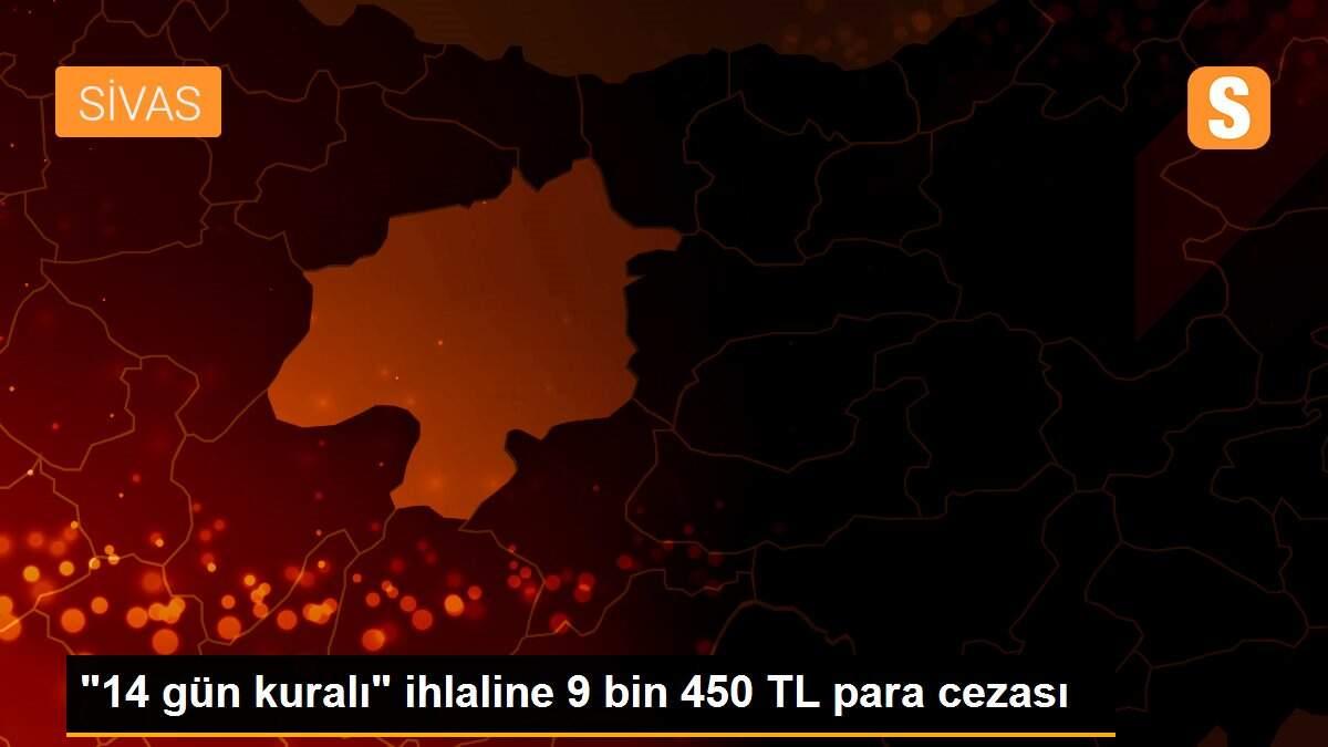 "14 gün kuralı" ihlaline 9 bin 450 TL para cezası