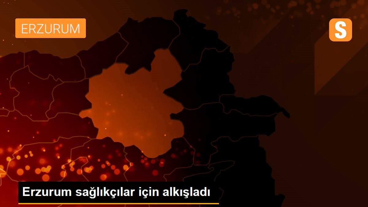 Erzurum sağlıkçılar için alkışladı