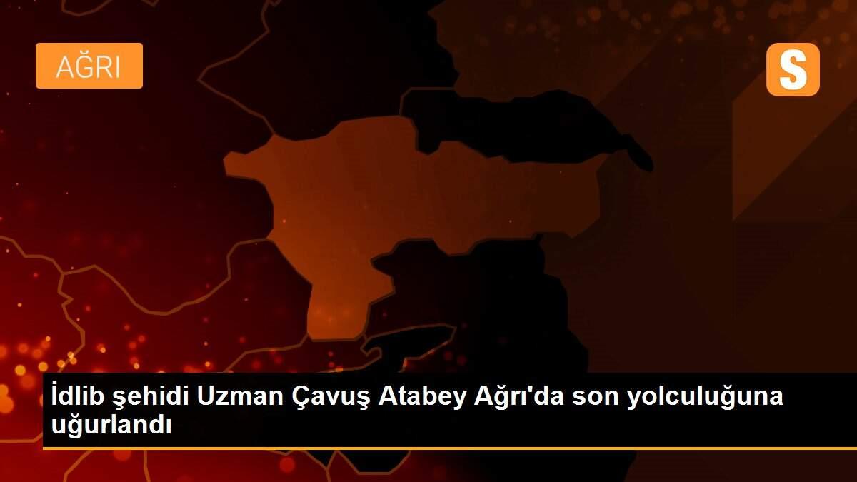 İdlib şehidi Uzman Çavuş Atabey Ağrı\'da son yolculuğuna uğurlandı