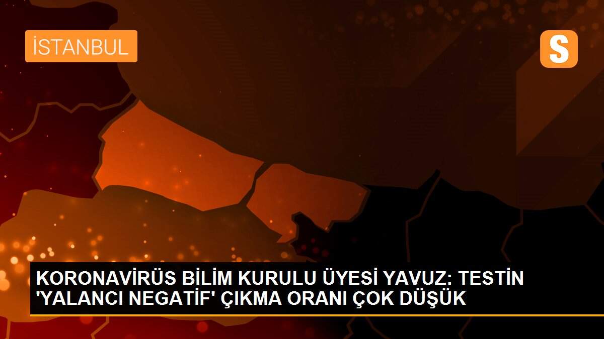KORONAVİRÜS BİLİM KURULU ÜYESİ YAVUZ: TESTİN \'YALANCI NEGATİF\' ÇIKMA ORANI ÇOK DÜŞÜK