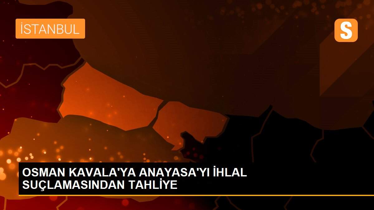 OSMAN KAVALA\'YA ANAYASA\'YI İHLAL SUÇLAMASINDAN TAHLİYE