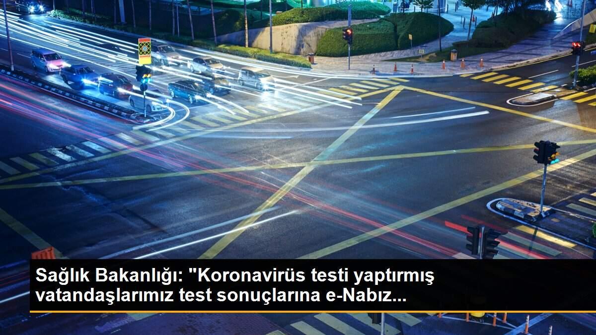 Sağlık Bakanlığı: "Koronavirüs testi yaptırmış vatandaşlarımız test sonuçlarına e-Nabız...