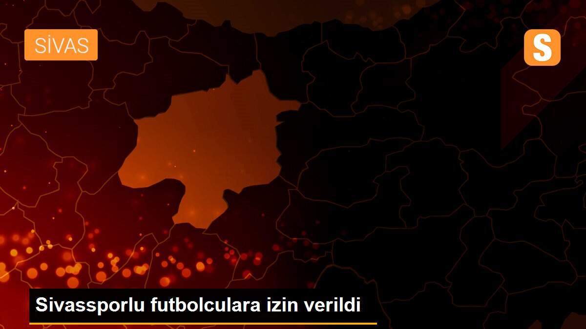 Sivassporlu futbolculara izin verildi