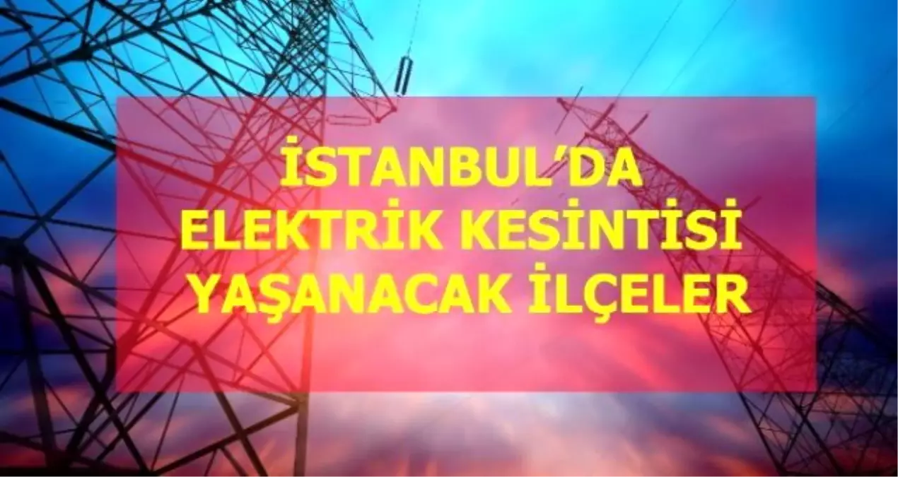 21 Mart Cumartesi İstanbul elektrik kesintisi! İstanbul\'da elektrik kesintisi yaşanacak ilçeler İstanbul\'da elektrik ne zaman gelecek?