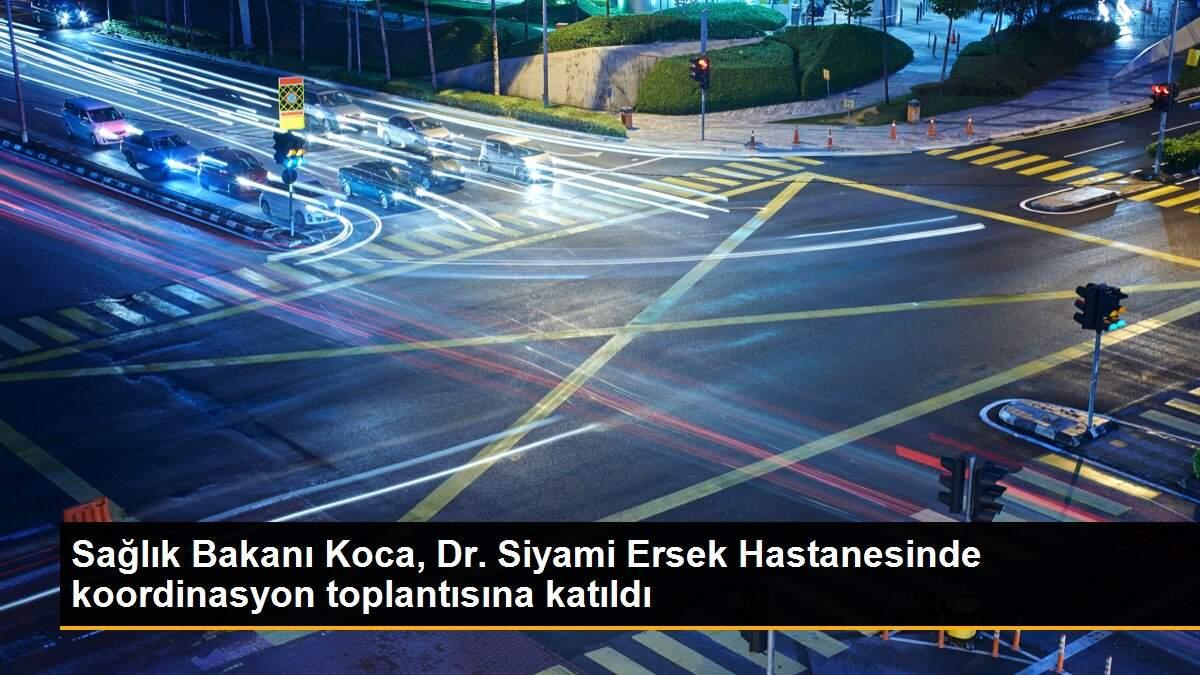 Sağlık Bakanı Koca, Dr. Siyami Ersek Hastanesinde koordinasyon toplantısına katıldı