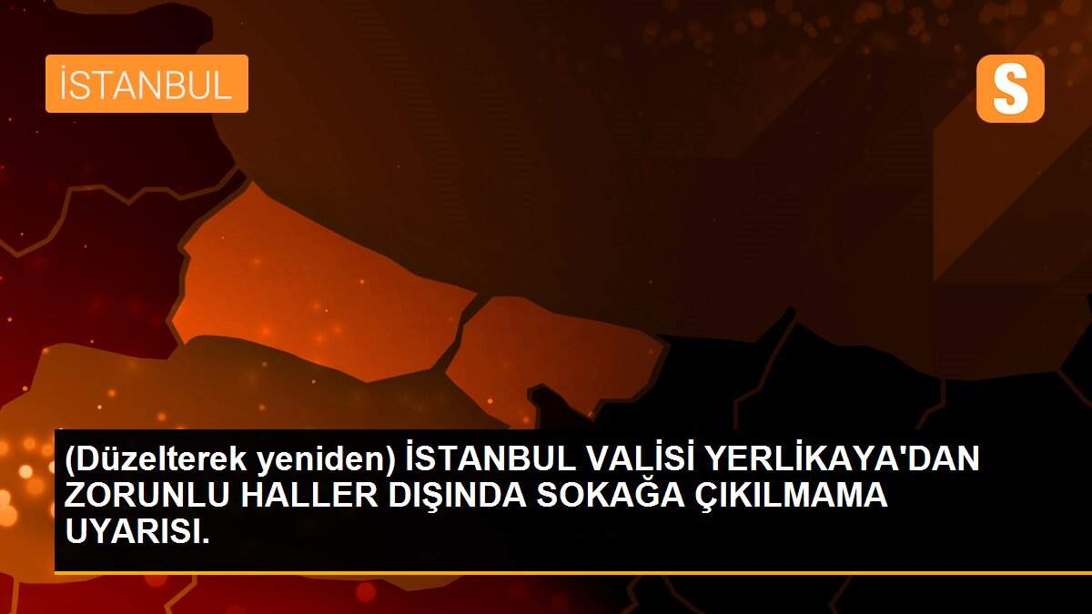 (Düzelterek yeniden) İSTANBUL VALİSİ YERLİKAYA\'DAN ZORUNLU HALLER DIŞINDA SOKAĞA ÇIKILMAMA UYARISI.