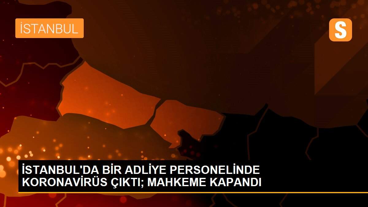 İSTANBUL\'DA BİR ADLİYE PERSONELİNDE KORONAVİRÜS ÇIKTI; MAHKEME KAPANDI