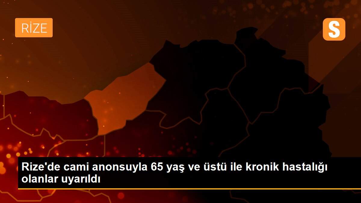 Rize\'de cami anonsuyla 65 yaş ve üstü ile kronik hastalığı olanlar uyarıldı