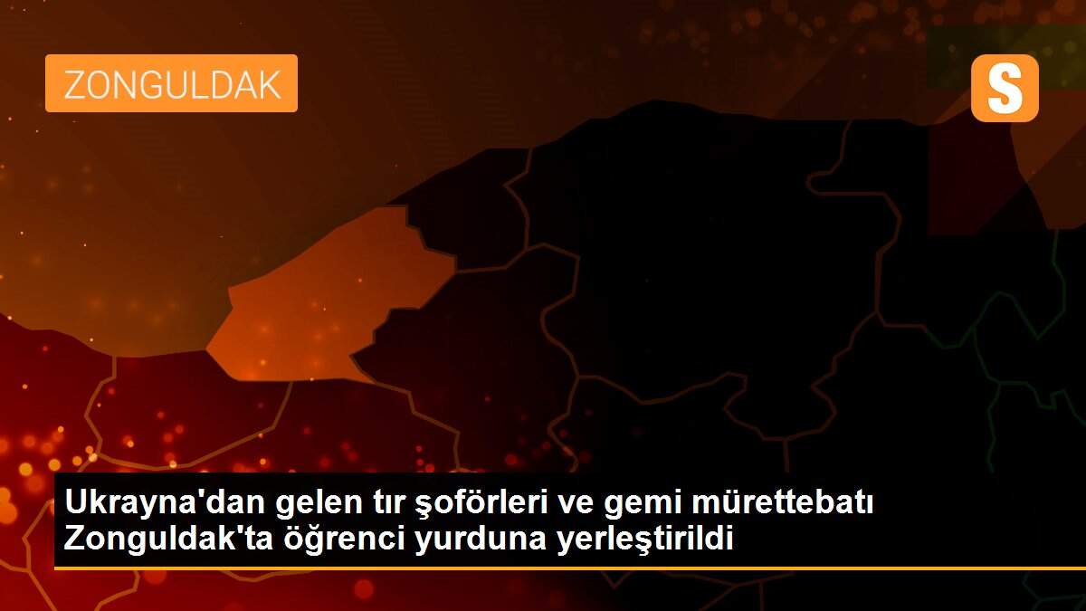Ukrayna\'dan gelen tır şoförleri ve gemi mürettebatı Zonguldak\'ta öğrenci yurduna yerleştirildi