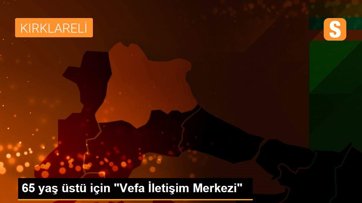 65 yaş üstü için "Vefa İletişim Merkezi"