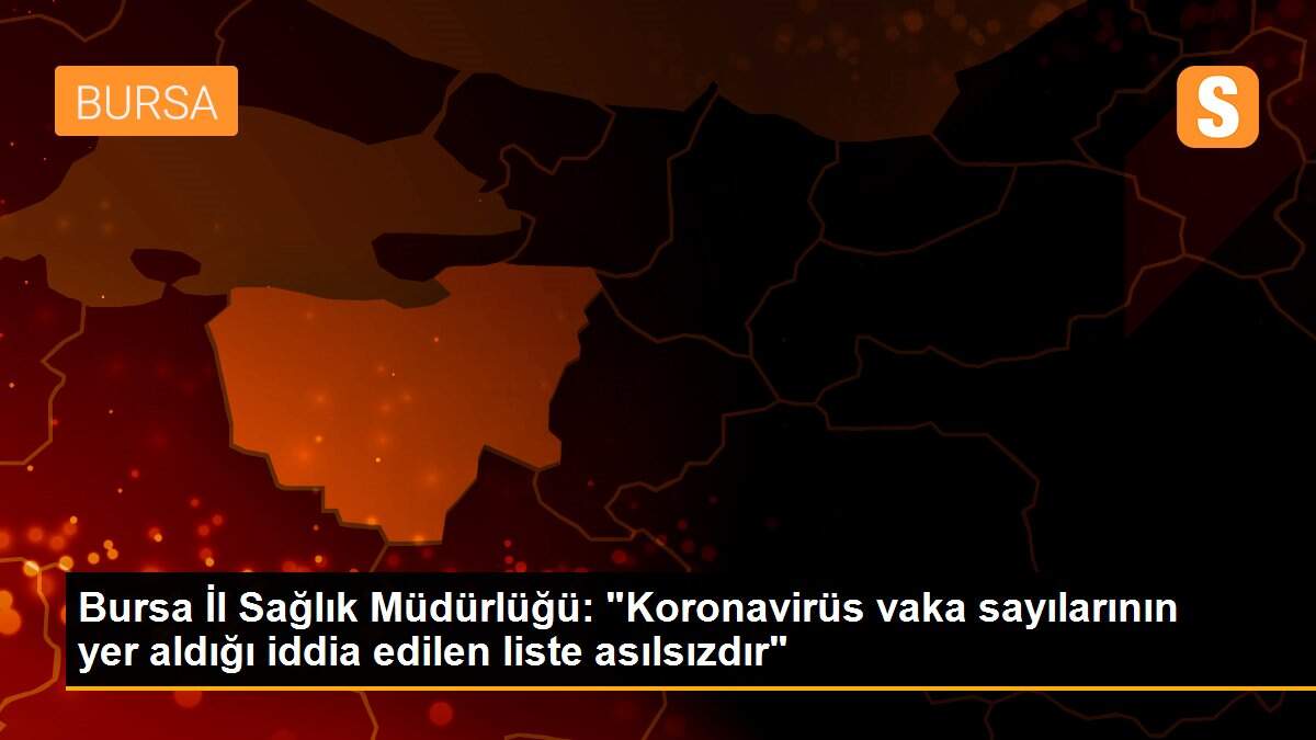 Bursa İl Sağlık Müdürlüğü: "Koronavirüs vaka sayılarının yer aldığı iddia edilen liste asılsızdır"