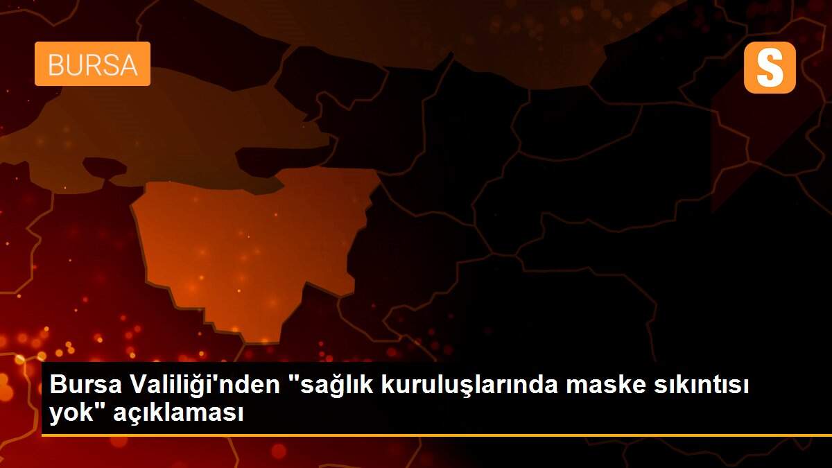 Bursa Valiliği\'nden "sağlık kuruluşlarında maske sıkıntısı yok" açıklaması
