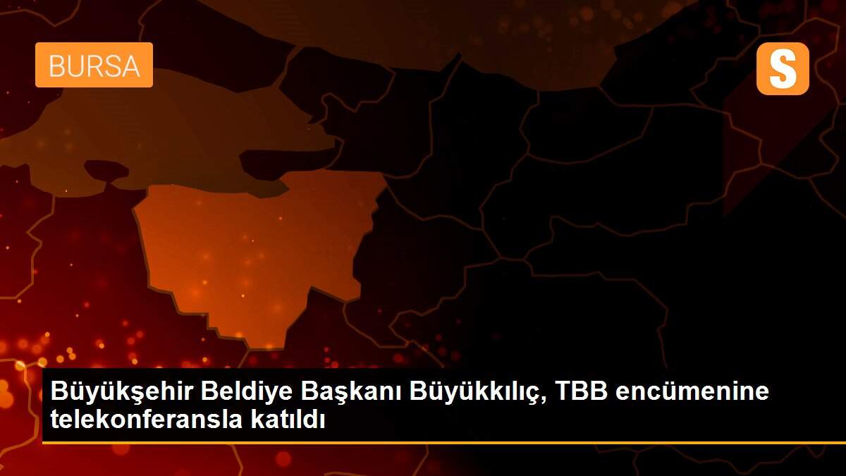 Büyükşehir Beldiye Başkanı Büyükkılıç, TBB encümenine telekonferansla katıldı