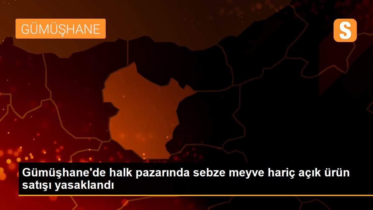 Gümüşhane\'de halk pazarında sebze meyve hariç açık ürün satışı yasaklandı