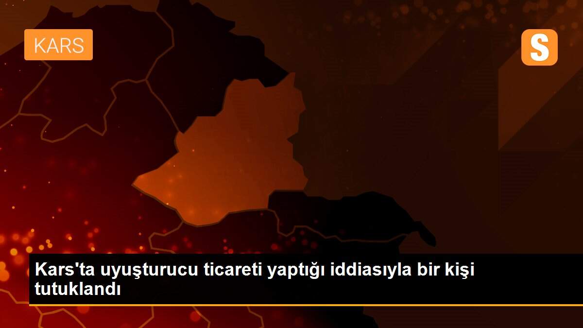 Kars\'ta uyuşturucu ticareti yaptığı iddiasıyla bir kişi tutuklandı