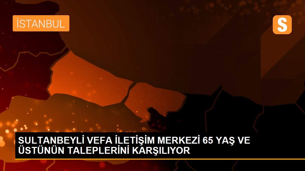 SULTANBEYLİ VEFA İLETİŞİM MERKEZİ 65 YAŞ VE ÜSTÜNÜN TALEPLERİNİ KARŞILIYOR