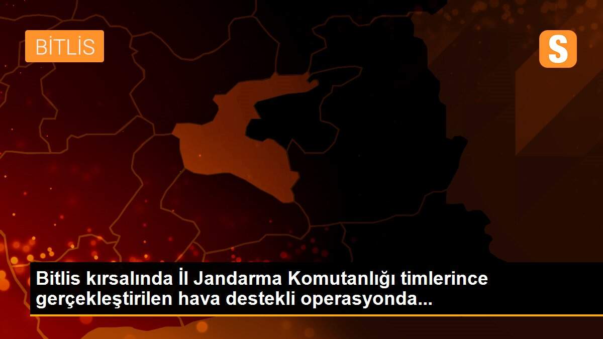 Bitlis kırsalında İl Jandarma Komutanlığı timlerince gerçekleştirilen hava destekli operasyonda...