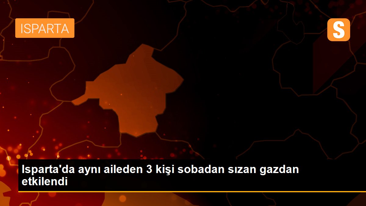 Isparta\'da aynı aileden 3 kişi sobadan sızan gazdan etkilendi