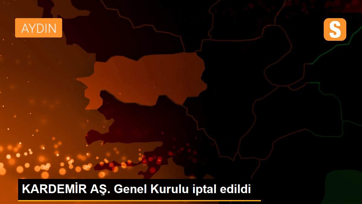 KARDEMİR AŞ. Genel Kurulu iptal edildi