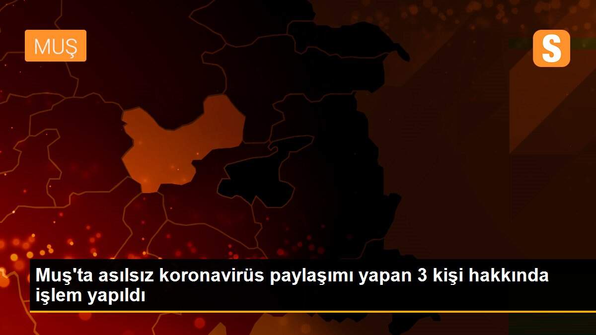Muş\'ta asılsız koronavirüs paylaşımı yapan 3 kişi hakkında işlem yapıldı