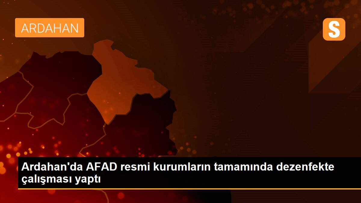 Ardahan\'da AFAD resmi kurumların tamamında dezenfekte çalışması yaptı