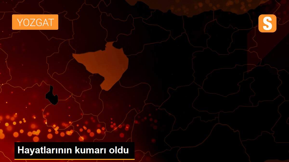 Hayatlarının kumarı oldu