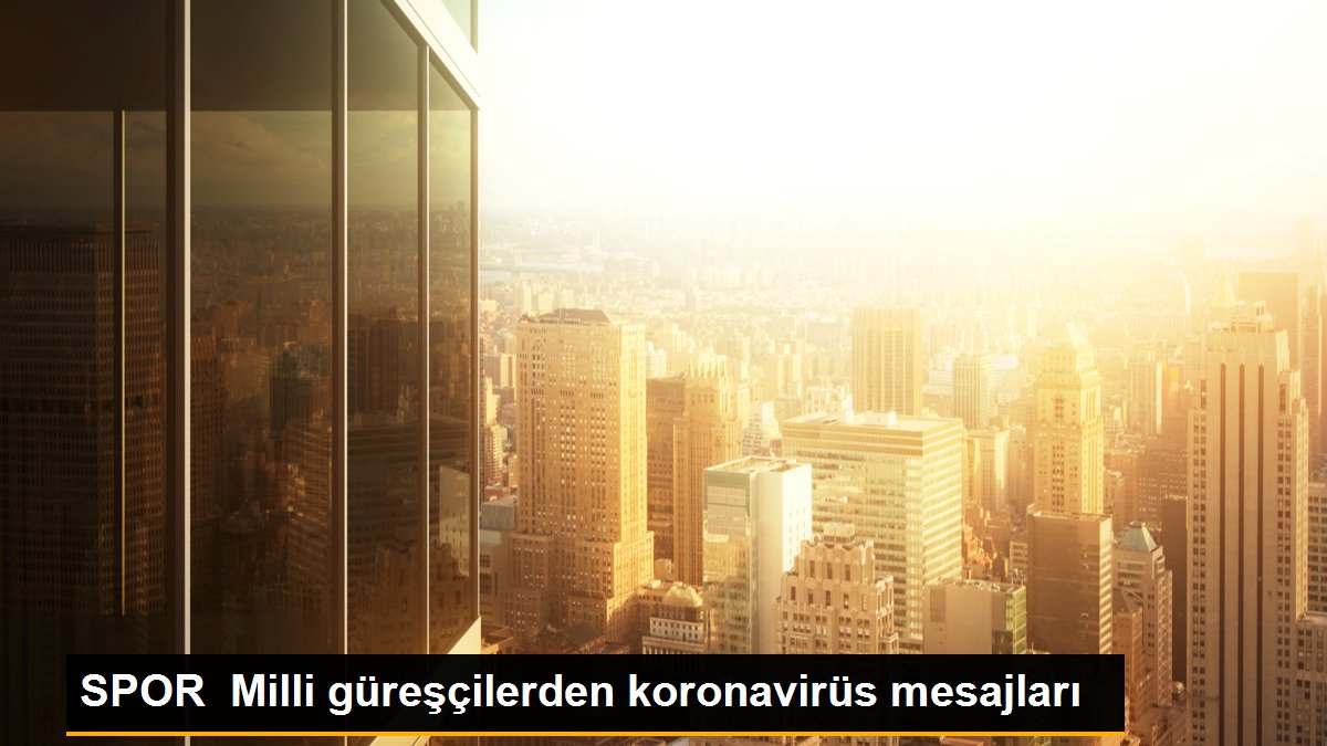 SPOR Milli güreşçilerden koronavirüs mesajları