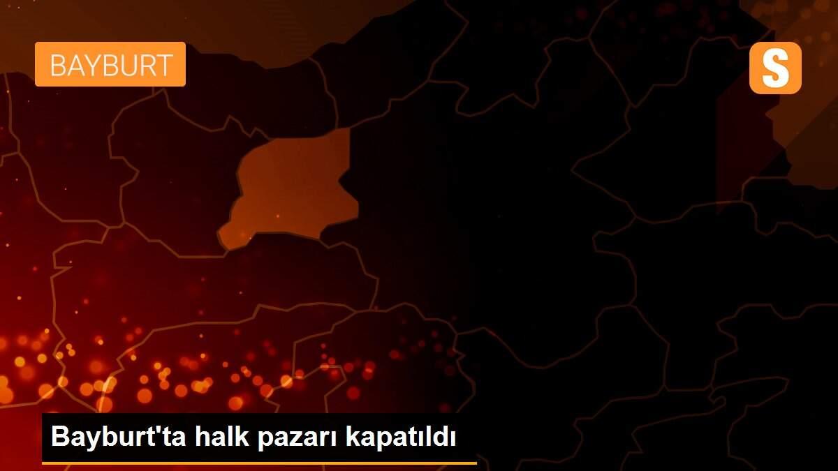 Bayburt\'ta halk pazarı kapatıldı