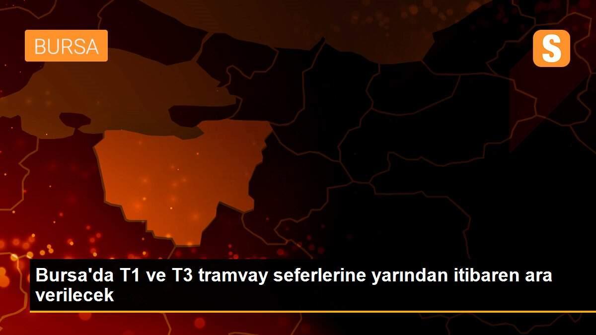 Bursa\'da T1 ve T3 tramvay seferlerine yarından itibaren ara verilecek