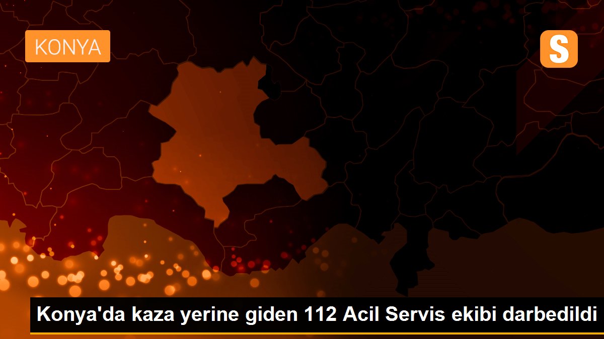 Konya\'da kaza yerine giden 112 Acil Servis ekibi darbedildi