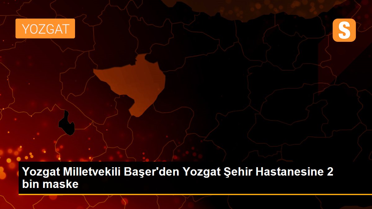 Yozgat Milletvekili Başer\'den Yozgat Şehir Hastanesine 2 bin maske