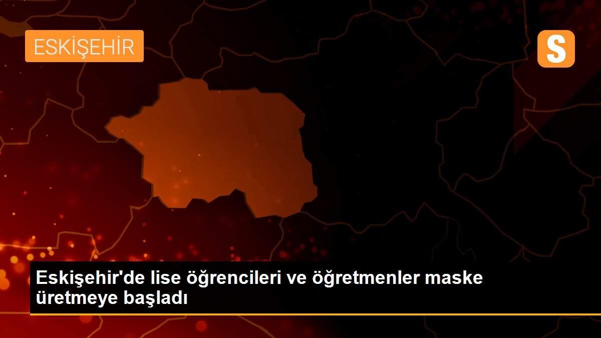 Eskişehir\'de lise öğrencileri ve öğretmenler maske üretmeye başladı