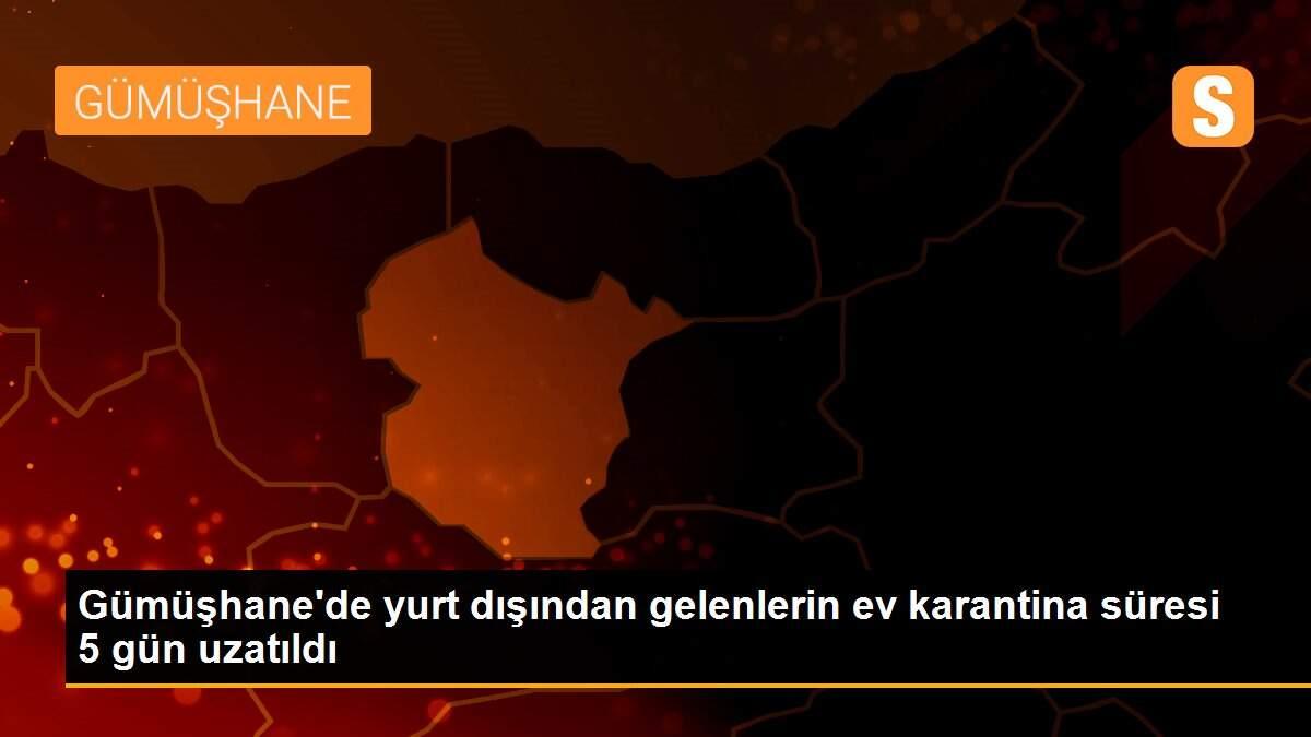 Gümüşhane\'de yurt dışından gelenlerin ev karantina süresi 5 gün uzatıldı