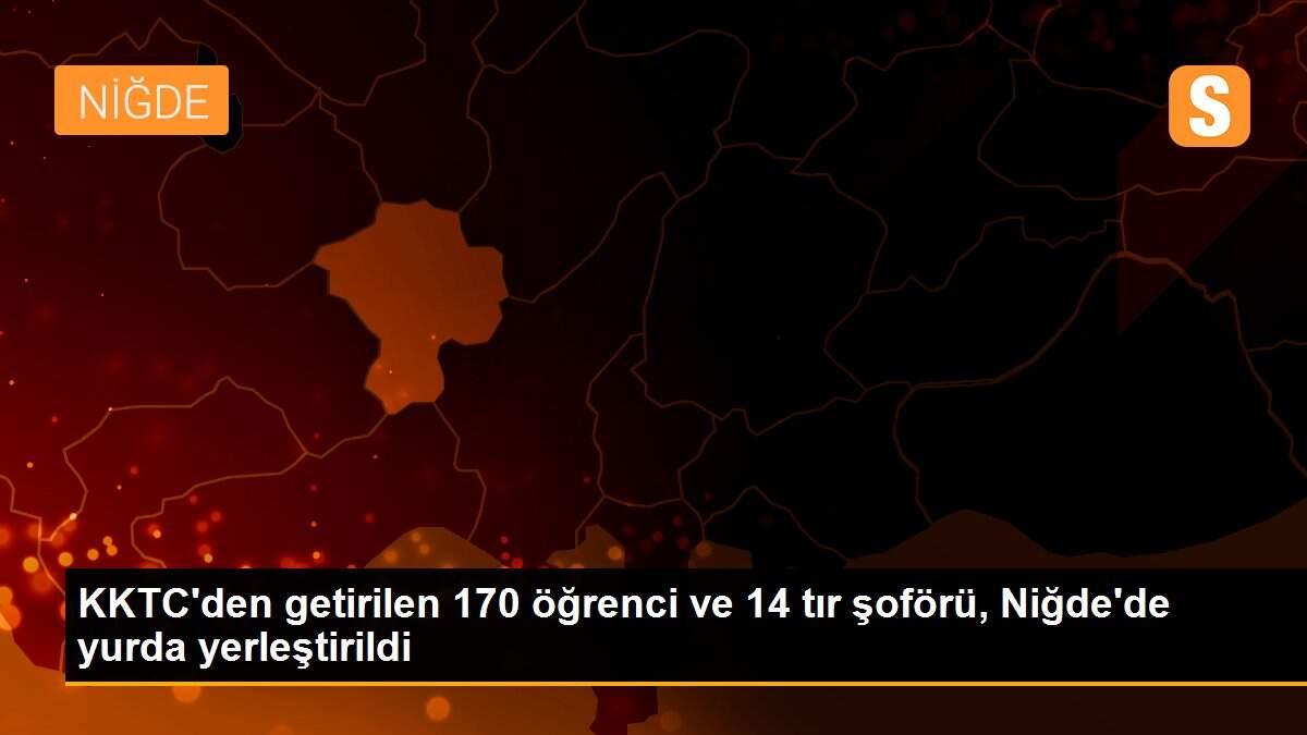 KKTC\'den getirilen 170 öğrenci ve 14 tır şoförü, Niğde\'de yurda yerleştirildi