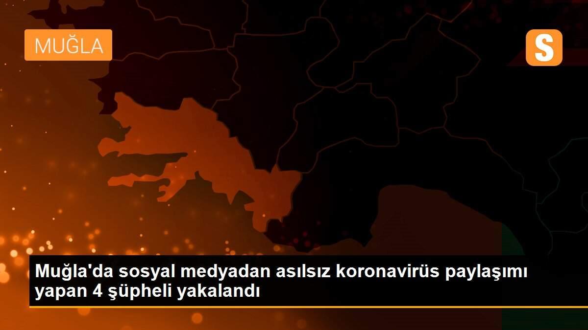 Muğla\'da sosyal medyadan asılsız koronavirüs paylaşımı yapan 4 şüpheli yakalandı