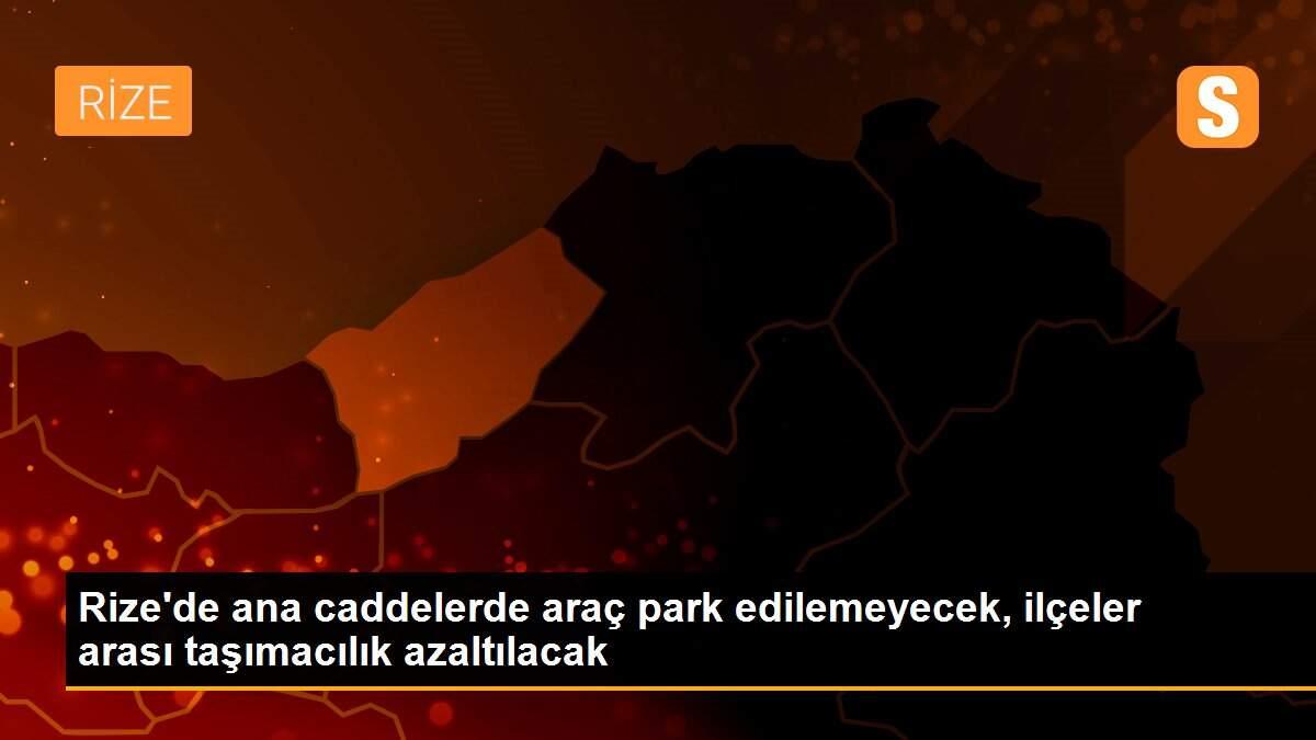 Rize\'de ana caddelerde araç park edilemeyecek, ilçeler arası taşımacılık azaltılacak