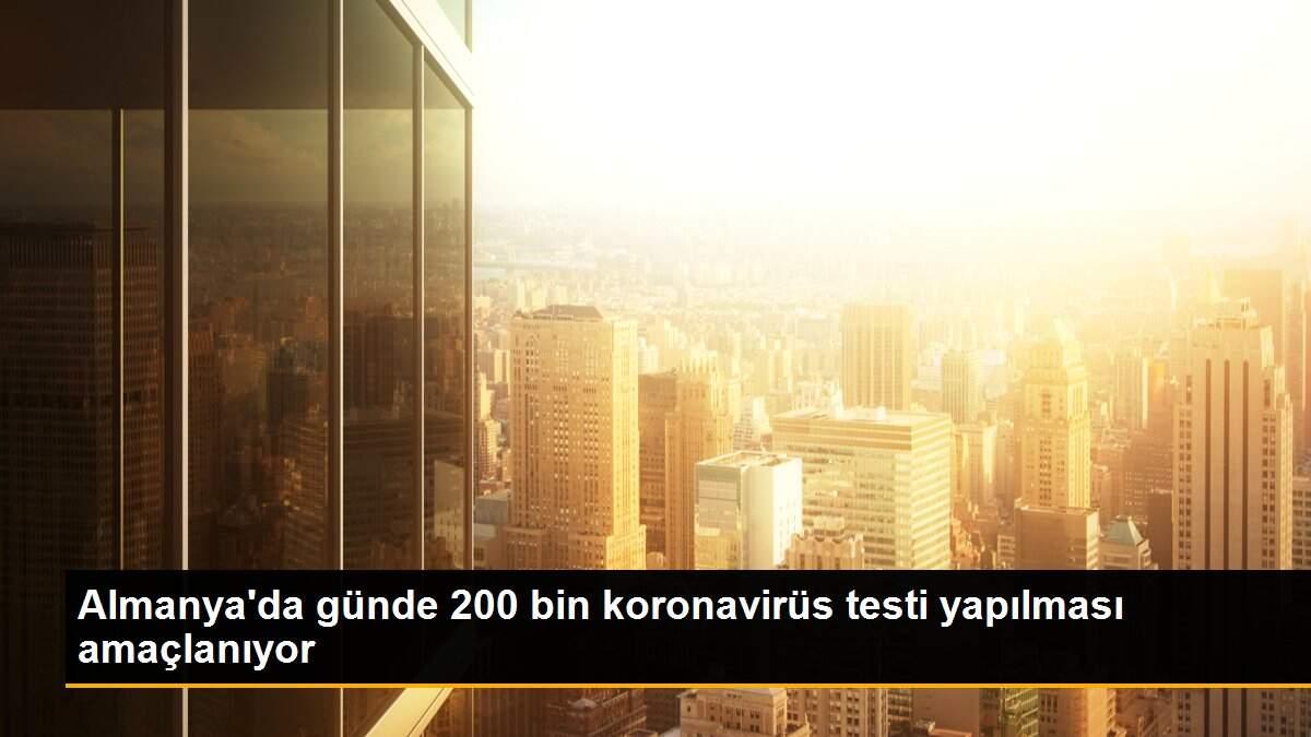 Almanya\'da günde 200 bin koronavirüs testi yapılması amaçlanıyor