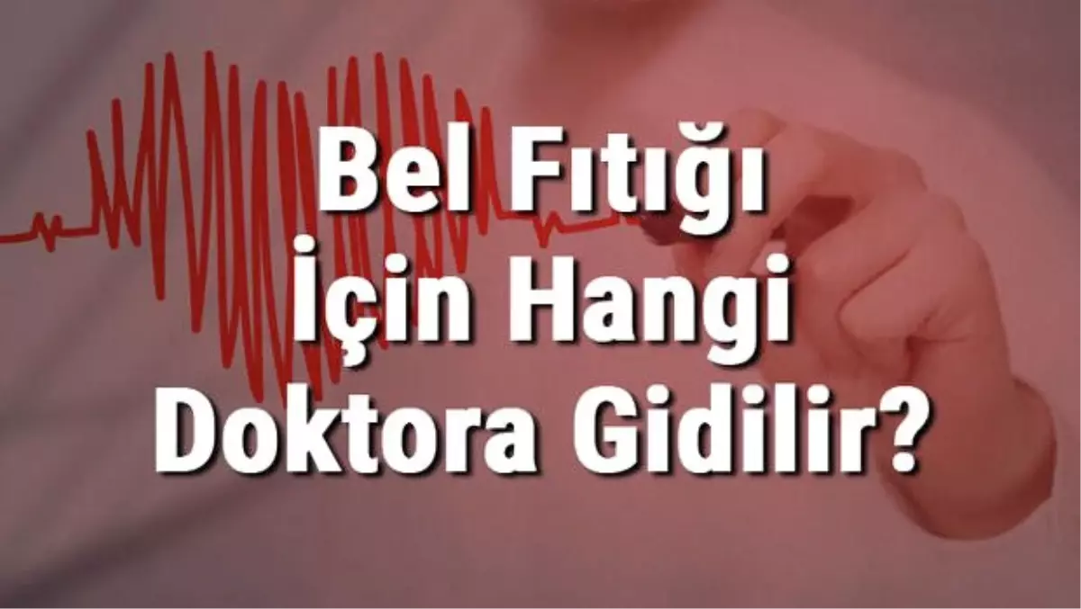 Bel Fıtığı İçin Hangi Doktora Gidilir? Bel Fıtığına Hangi Bölüm Bakar