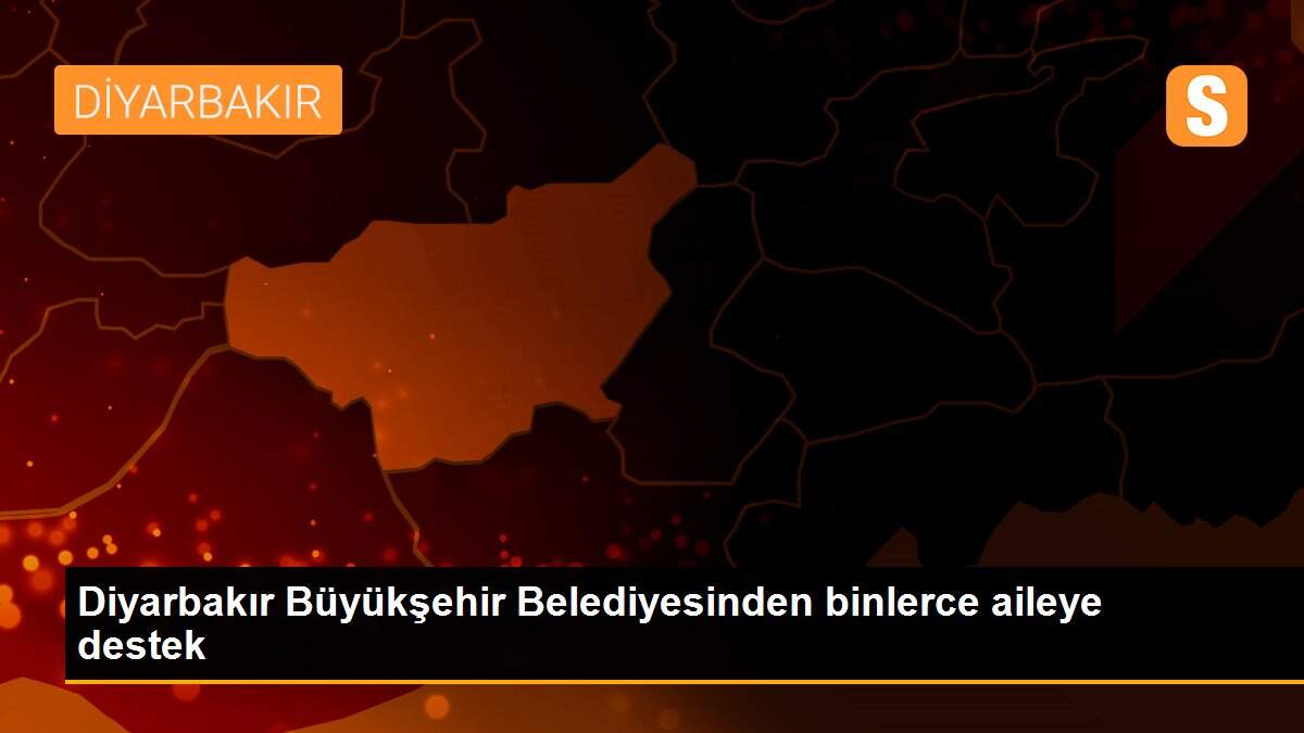 Diyarbakır Büyükşehir Belediyesinden binlerce aileye destek