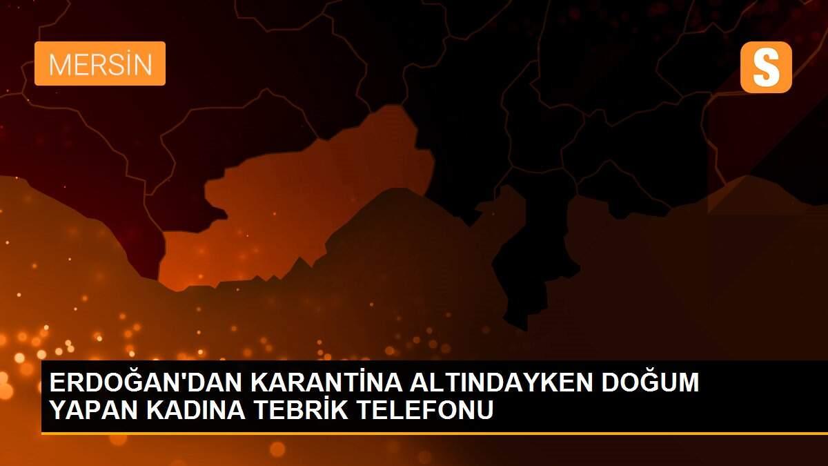 ERDOĞAN\'DAN KARANTİNA ALTINDAYKEN DOĞUM YAPAN KADINA TEBRİK TELEFONU